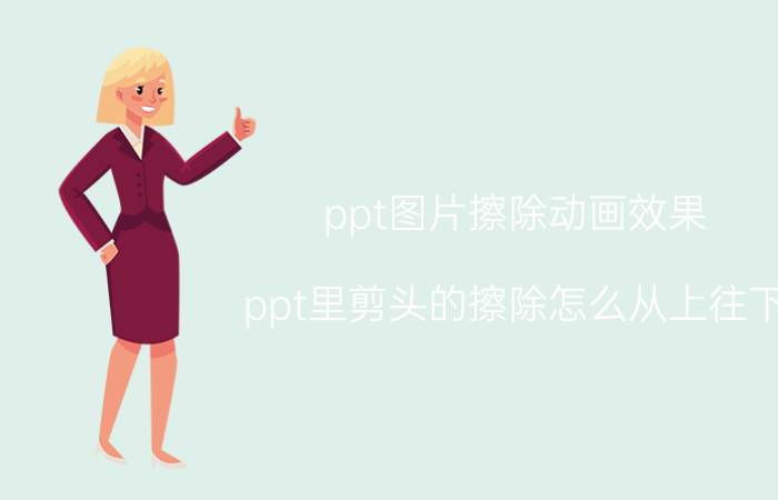 ppt图片擦除动画效果 ppt里剪头的擦除怎么从上往下？